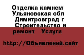 Отделка камнем. - Ульяновская обл., Димитровград г. Строительство и ремонт » Услуги   